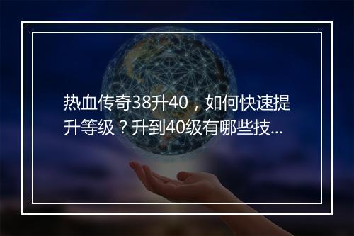 热血传奇38升40，如何快速提升等级？升到40级有哪些技巧？