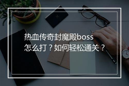 热血传奇封魔殿boss怎么打？如何轻松通关？