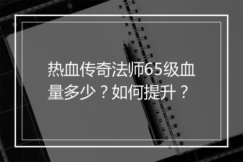 热血传奇法师65级血量多少？如何提升？