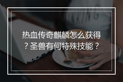 热血传奇麒麟怎么获得？圣兽有何特殊技能？