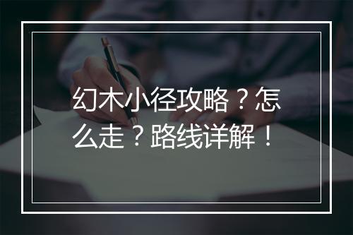 幻木小径攻略？怎么走？路线详解！