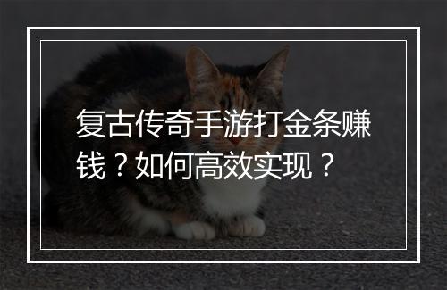 复古传奇手游打金条赚钱？如何高效实现？