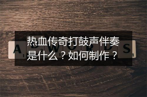 热血传奇打鼓声伴奏是什么？如何制作？