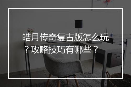 皓月传奇复古版怎么玩？攻略技巧有哪些？