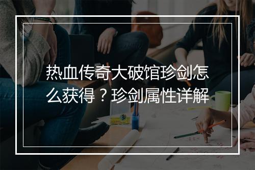 热血传奇大破馆珍剑怎么获得？珍剑属性详解