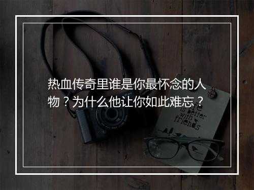 热血传奇里谁是你最怀念的人物？为什么他让你如此难忘？
