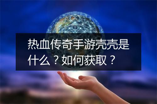 热血传奇手游壳壳是什么？如何获取？