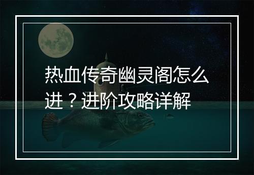 热血传奇幽灵阁怎么进？进阶攻略详解