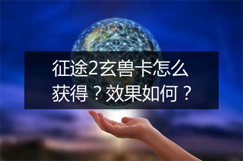征途2玄兽卡怎么获得？效果如何？