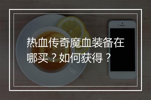 热血传奇魔血装备在哪买？如何获得？