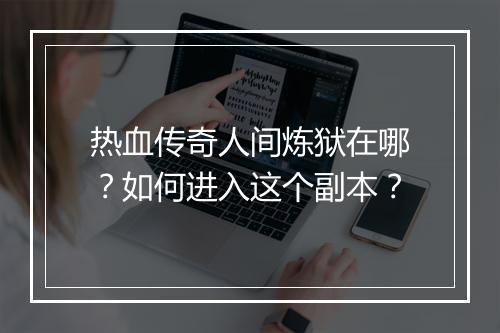 热血传奇人间炼狱在哪？如何进入这个副本？