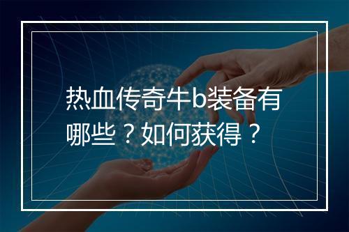 热血传奇牛b装备有哪些？如何获得？