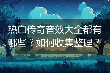 热血传奇音效大全都有哪些？如何收集整理？