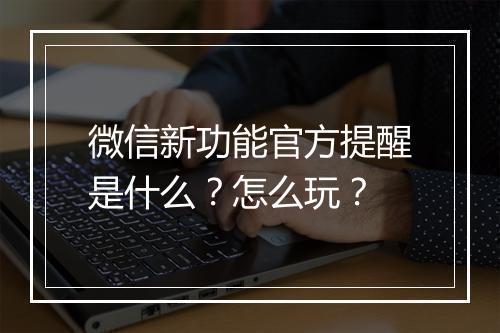 微信新功能官方提醒是什么？怎么玩？