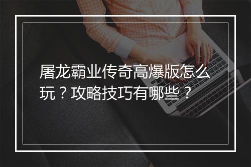 屠龙霸业传奇高爆版怎么玩？攻略技巧有哪些？