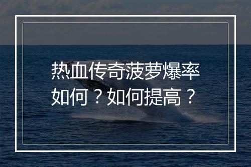 热血传奇菠萝爆率如何？如何提高？