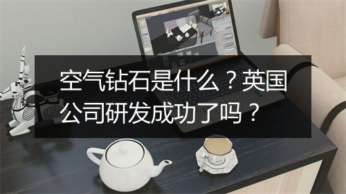 空气钻石是什么？英国公司研发成功了吗？