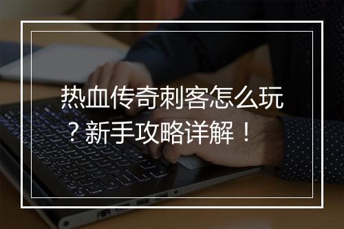 热血传奇刺客怎么玩？新手攻略详解！