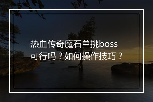 热血传奇魔石单挑boss可行吗？如何操作技巧？