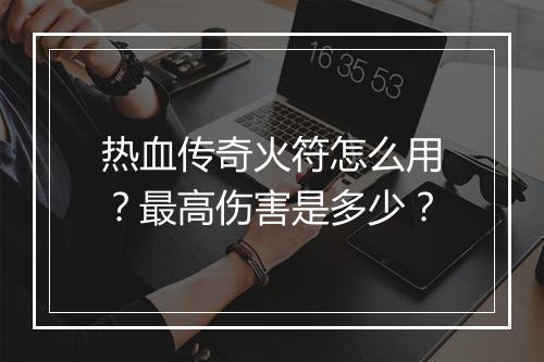 热血传奇火符怎么用？最高伤害是多少？