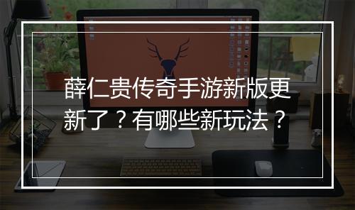 薛仁贵传奇手游新版更新了？有哪些新玩法？