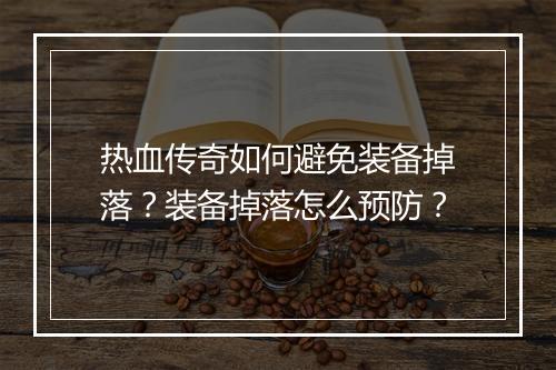 热血传奇如何避免装备掉落？装备掉落怎么预防？