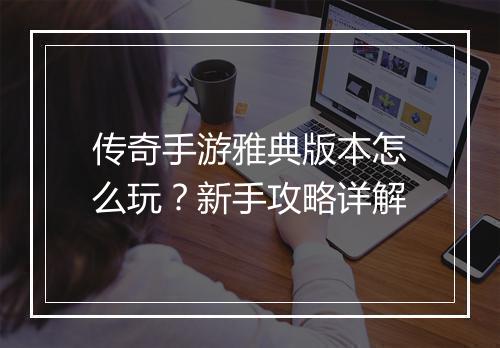 传奇手游雅典版本怎么玩？新手攻略详解