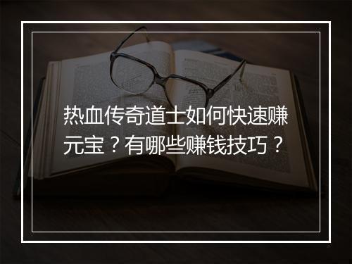 热血传奇道士如何快速赚元宝？有哪些赚钱技巧？