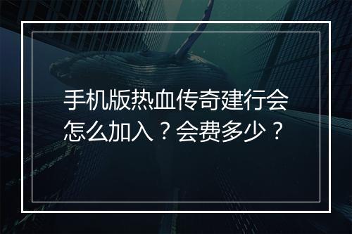 手机版热血传奇建行会怎么加入？会费多少？