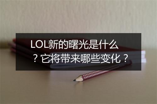 LOL新的曙光是什么？它将带来哪些变化？