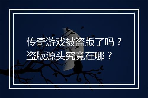 传奇游戏被盗版了吗？盗版源头究竟在哪？