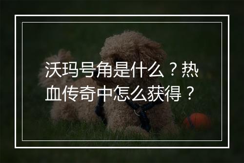 沃玛号角是什么？热血传奇中怎么获得？