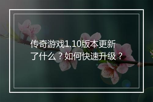 传奇游戏1.10版本更新了什么？如何快速升级？