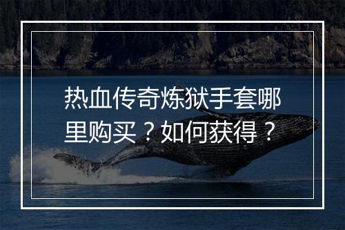 热血传奇炼狱手套哪里购买？如何获得？