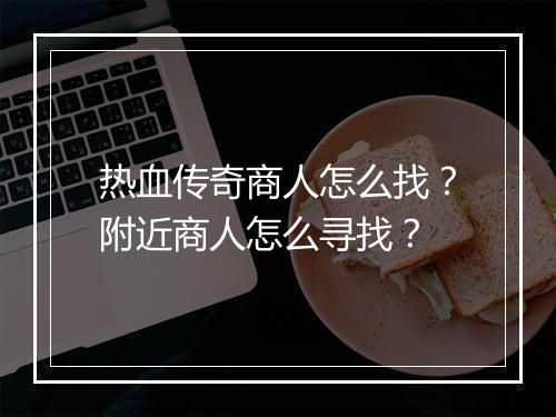 热血传奇商人怎么找？附近商人怎么寻找？