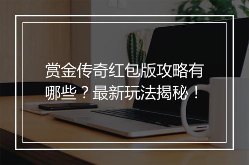 赏金传奇红包版攻略有哪些？最新玩法揭秘！