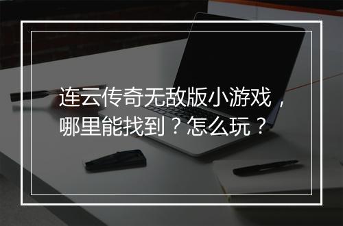 连云传奇无敌版小游戏，哪里能找到？怎么玩？