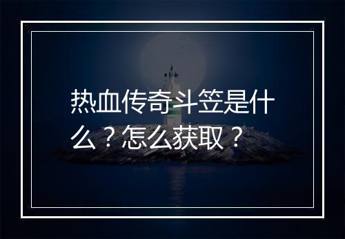 热血传奇斗笠是什么？怎么获取？