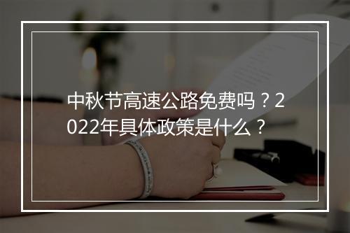中秋节高速公路免费吗？2022年具体政策是什么？