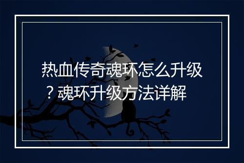 热血传奇魂环怎么升级？魂环升级方法详解