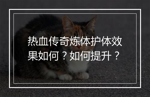 热血传奇炼体护体效果如何？如何提升？