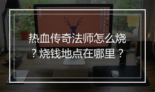 热血传奇法师怎么烧？烧钱地点在哪里？