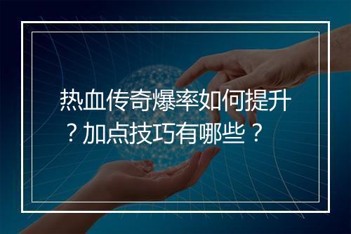 热血传奇爆率如何提升？加点技巧有哪些？