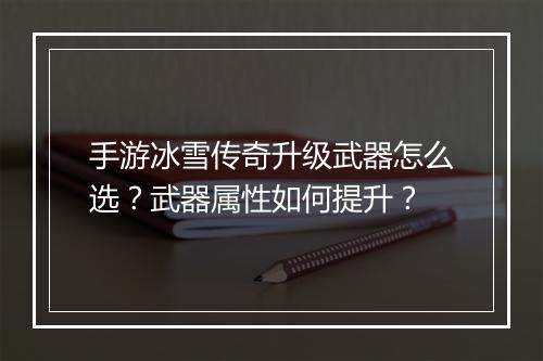 手游冰雪传奇升级武器怎么选？武器属性如何提升？