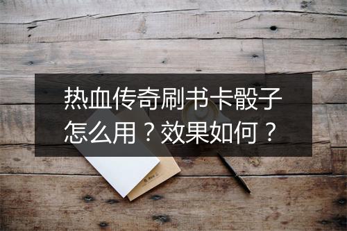 热血传奇刷书卡骰子怎么用？效果如何？