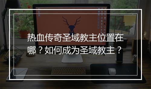 热血传奇圣域教主位置在哪？如何成为圣域教主？