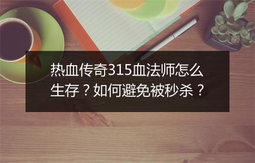 热血传奇315血法师怎么生存？如何避免被秒杀？