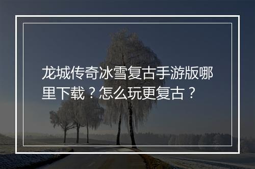 龙城传奇冰雪复古手游版哪里下载？怎么玩更复古？