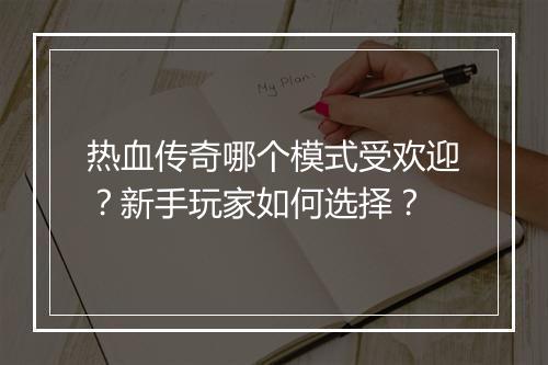 热血传奇哪个模式受欢迎？新手玩家如何选择？