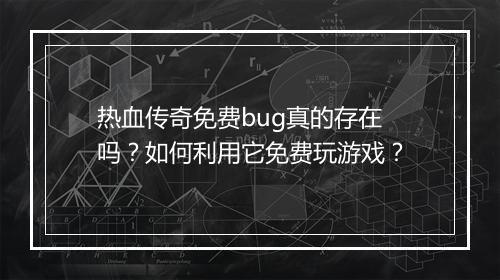 热血传奇免费bug真的存在吗？如何利用它免费玩游戏？